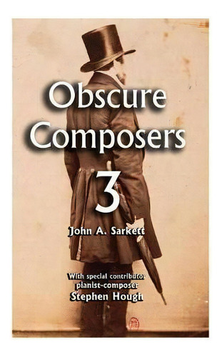 Obscure Composers 3 : A Third And Final Meditation On Fame, Obscurity And The Meaning Of Life, De John A Sarkett. Editorial Createspace Independent Publishing Platform, Tapa Blanda En Inglés