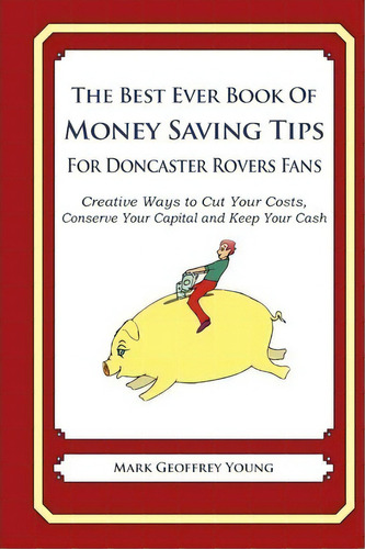The Best Ever Book Of Money Saving Tips For Doncaster Rovers Fans, De Mark Geoffrey Young. Editorial Createspace Independent Publishing Platform, Tapa Blanda En Inglés