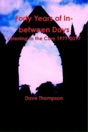 Forty Years Of In-between Days: Listening To The Cure 1977-2017, De Dave Thompson. Editorial Lulu Com, Tapa Blanda En Inglés