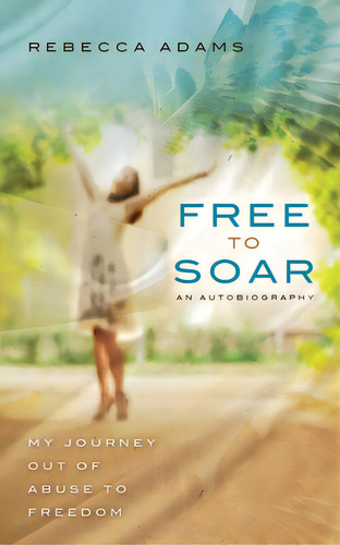 Free To Soar: My Journey Out Of Abuse To Freedom, De Adams, Rebecca. Editorial Lightning Source Inc, Tapa Blanda En Inglés