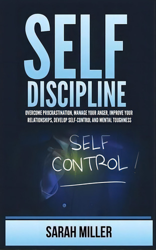 Self-discipline : Overcome Procrastination, Manage Your Anger, Improve Your Relationships, Develo..., De Sarah Miller. Editorial Kyle Andrew Robertson, Tapa Dura En Inglés