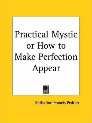 Practical Mystic Or How To Make Perfection Appear - Katha...