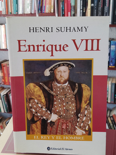 Enrique Vlll.  El Rey Y El Hombre. Henri Suhamy 