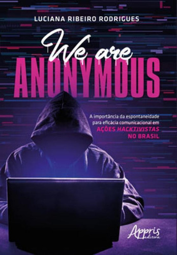 We Are Anonymous: A Importância Da Espontaneidade Para Eficácia Comunicacional Em Ações Hacktivistas No Brasil, De Rodrigues, Luciana Ribeiro. Editora Appris, Capa Mole Em Português