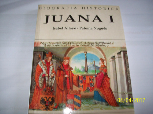 Juana I. Biografía Histórica. Isabel Altayó - Paloma Nogués