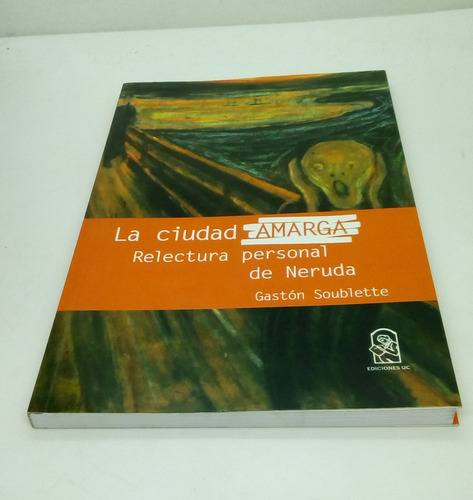 La Ciudad Amarga: Relectura Personal De Neruda. G. Soublette