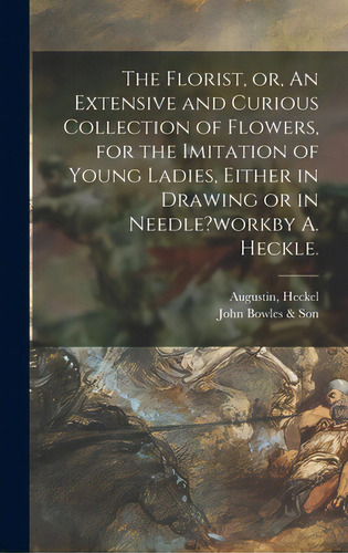The Florist, Or, An Extensive And Curious Collection Of Flowers, For The Imitation Of Young Ladie..., De Heckel, Augustin. Editorial Legare Street Pr, Tapa Dura En Inglés