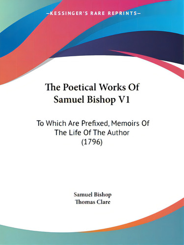 The Poetical Works Of Samuel Bishop V1: To Which Are Prefixed, Memoirs Of The Life Of The Author ..., De Bishop, Samuel. Editorial Kessinger Pub Llc, Tapa Blanda En Inglés