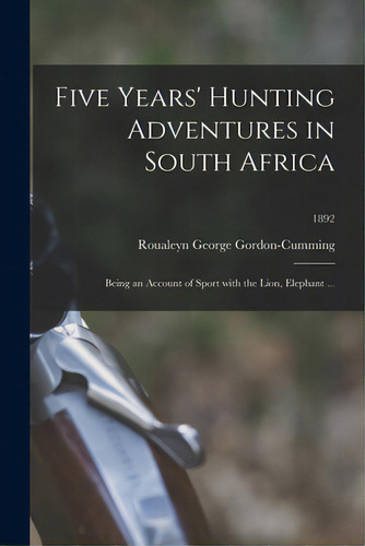 Five Years' Hunting Adventures In South Africa: Being An Account Of Sport With The Lion, Elephant..., De Roualeyn George Gordon-cumming, 1820. Editorial Legare Street Pr, Tapa Blanda En Inglés