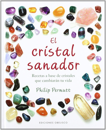 El cristal sanador: Recetas a base de cristales que cambiarán tu vida, de Permutt, Philip. Editorial Ediciones Obelisco, tapa dura en español, 2009