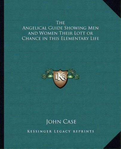 The Angelical Guide Showing Men And Women Their Lott Or Chance In This Elementary Life, De John Case. Editorial Kessinger Publishing, Tapa Blanda En Inglés