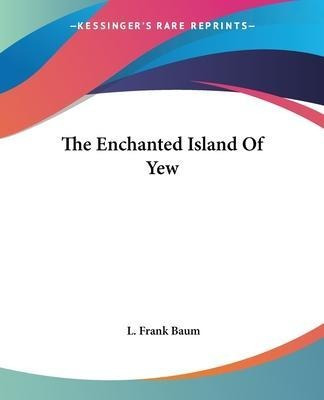 The Enchanted Island Of Yew - L. Frank Baum
