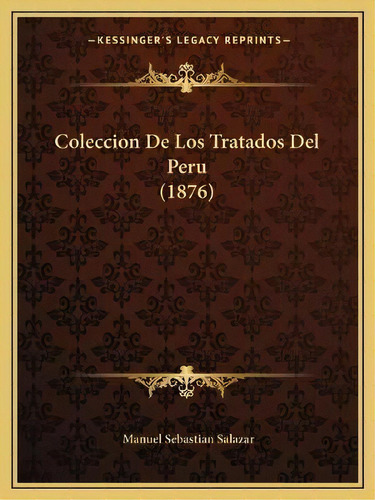 Coleccion De Los Tratados Del Peru (1876), De Manuel Sebastian Salazar. Editorial Kessinger Publishing, Tapa Blanda En Español