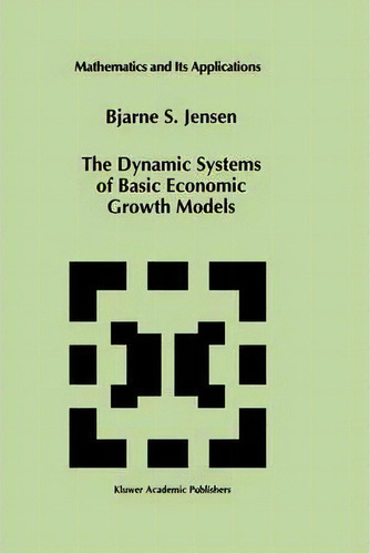 The Dynamic Systems Of Basic Economic Growth Models, De Bjarne S. Jensen. Editorial Springer, Tapa Dura En Inglés