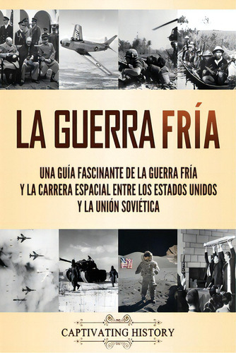 La Guerra Frãâa: Una Guãâa Fascinante De La Guerra Frãâa Y La Carrera Espacial Entre Los Es..., De History, Captivating. Editorial Captivating History, Tapa Blanda En Español