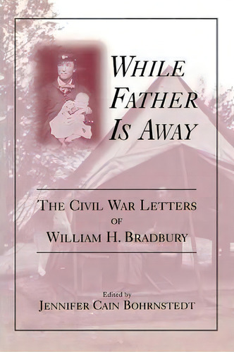 While Father Is Away: The Civil War Letters Of William H. Bradbury, De Jennifer Cain Bohrnstedt., Vol. 1. Editorial University Press Kentucky, Tapa Blanda En Inglés