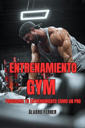 Entrenamiento Gym: Programa Tu Entrenamiento Como Un Pro (sp