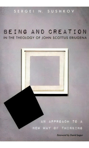 Being And Creation In The Theology Of John Scottus Eriugena, De Sergei N Sushkov. Editorial Pickwick Publications, Tapa Blanda En Inglés