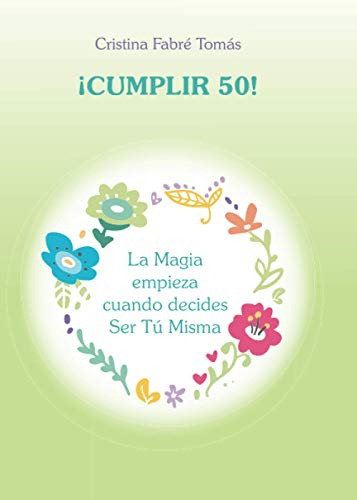 Cumplir 50!: La Magia Empieza Cuando Decides Ser Tu Misma