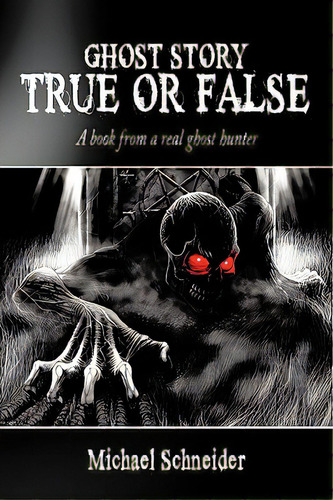 Ghost Story True Or False: A Book From A Real Ghost Hunter, De Schneider, Michael. Editorial Authorhouse, Tapa Blanda En Inglés