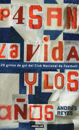 Pasan La Vida Y Los Años 120 Gritos De Gol Del Club Nacional De Football, De Andrés Reyes. Editorial Aguilar En Español