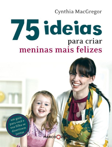 75 ideias para criar meninas mais felizes, de Macgregor, Cynthia. Editora Brasil Franchising Participações Ltda, capa mole em português, 2011