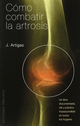 Cómo combatir la artrosis: Un libro documentado, útil y práctico imprescindible en todos los hogares, de Artigas García, José. Editorial Ediciones Obelisco, tapa blanda en español, 2007