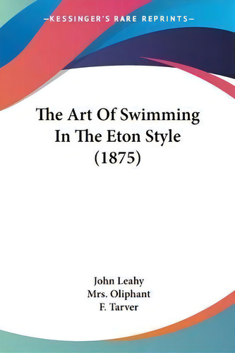 The Art Of Swimming In The Eton Style (1875), De John Leahy., Vol. 1. Editorial Kessinger Publishing, Tapa Blanda En Inglés