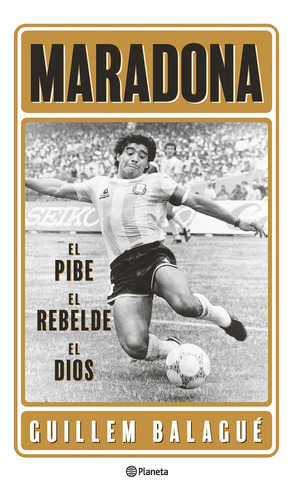 Maradona: El Pibe, El Rebelde, El Dios*.. - Guillem Balagué
