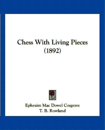 Chess With Living Pieces (1892), De Cosgrave, Ephraim Mac Dowel. Editorial Kessinger Pub Llc, Tapa Blanda En Inglés