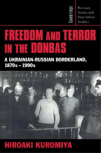 Cambridge Russian, Soviet And Post-soviet Studies: Freedom And Terror In The Donbas: A Ukrainian-..., De Hiroaki Kuromiya. Editorial Cambridge University Press, Tapa Blanda En Inglés