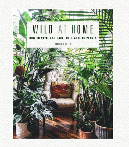 Wild at Home: How to Style and Care for Beautiful Plants, de Hilton Carter. Editorial Cico, tapa dura, edición 2019 en inglés, 2019