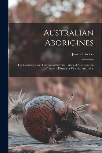 Australian Aborigines: The Languages And Customs Of Several Tribes Of Aborigines In The Western D..., De Dawson, James. Editorial Legare Street Pr, Tapa Blanda En Inglés