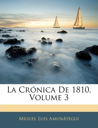 Libro La Cr Nica De 1810, Volume 3 - Miguel Luis Amunategui