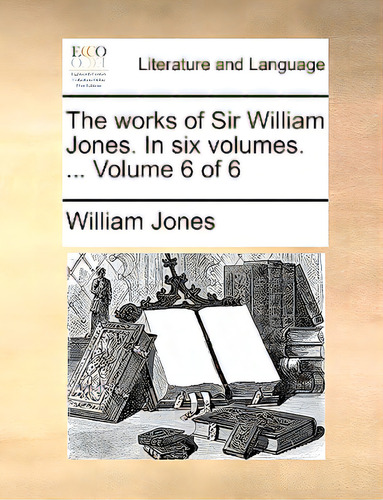 The Works Of Sir William Jones. In Six Volumes. ... Volume 6 Of 6, De Jones, William., Vol. 6. Editorial Gale Ecco Print Ed, Tapa Blanda En Inglés