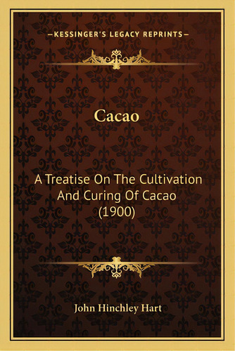 Cacao: A Treatise On The Cultivation And Curing Of Cacao (1900), De Hart, John Hinchley. Editorial Kessinger Pub Llc, Tapa Blanda En Inglés