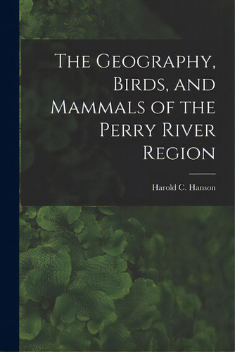 The Geography, Birds, And Mammals Of The Perry River Region, De Hanson, Harold C. (harold Carsten) 1.. Editorial Hassell Street Pr, Tapa Blanda En Inglés