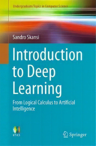 Introduction To Deep Learning : From Logical Calculus To Artificial Intelligence, De Sandro Skansi. Editorial Springer International Publishing Ag, Tapa Blanda En Inglés, 2018