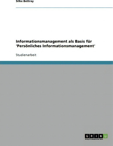 Informationsmanagement Als Basis Fur 'persoenliches Informationsmanagement', De Silke Bettray. Editorial Grin Verlag, Tapa Blanda En Alemán