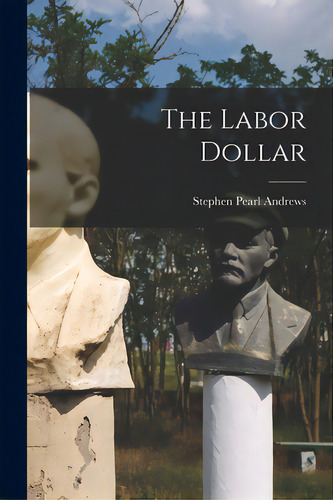 The Labor Dollar, De Andrews, Stephen Pearl 1812-1886. Editorial Legare Street Pr, Tapa Blanda En Inglés