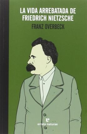 La Vida Arrebatada De Friedrich Nietzsche - Franz Overbeck