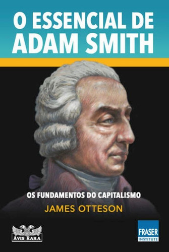 O Essencial De Adam Smith: Os Fundamentos Do Capitalismo, De Otteson, James. Editora Avis Rara Editora, Capa Mole Em Português