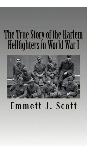 The True Story Of The Harlem Hellfighters In World War I, De Emmett J Scott. Editorial Createspace Independent Publishing Platform, Tapa Blanda En Inglés