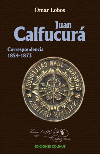 Juan Calfucura Correspondencia 1854-1876, de Lobos, Omar. Editorial Colihue, tapa blanda en español, 2015