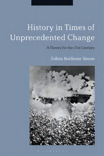 History In Times Of Unprecedented Change : A Theory For The 21st Century, De Dr. Zoltan Boldizsar Simon. Editorial Bloomsbury Publishing Plc, Tapa Blanda En Inglés