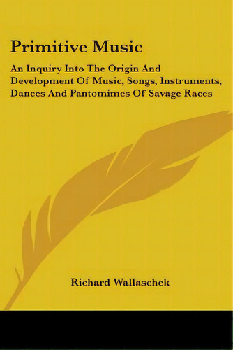 Primitive Music: An Inquiry Into The Origin And Development Of Music, Songs, Instruments, Dances ..., De Wallaschek, Richard. Editorial Kessinger Pub Llc, Tapa Blanda En Inglés