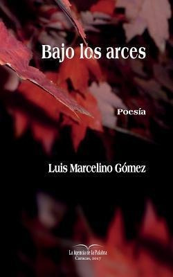 Bajo Los Arces : Antologia Personal - Luis Marcelino Gomez