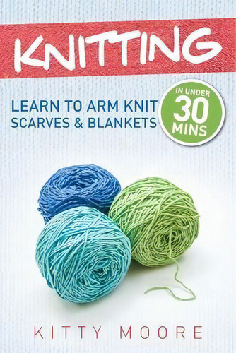 Knitting (4th Edition) : Learn To Arm Knit Scarves & Blankets In Under 30 Minutes!, De Kitty Moore. Editorial Venture Ink, Tapa Blanda En Inglés