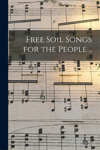 Free Soil Songs For The People .., De Anonymous. Editorial Legare Street Pr, Tapa Blanda En Inglés