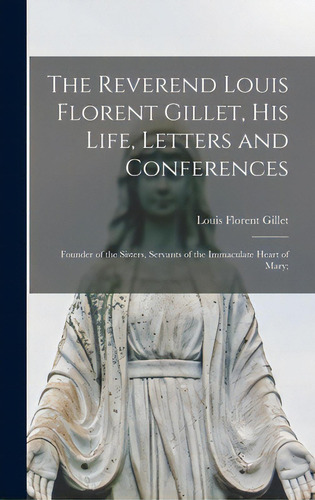 The Reverend Louis Florent Gillet, His Life, Letters And Conferences; Founder Of The Sisters, Ser..., De Gillet, Louis Florent 1813-1892. Editorial Hassell Street Pr, Tapa Dura En Inglés